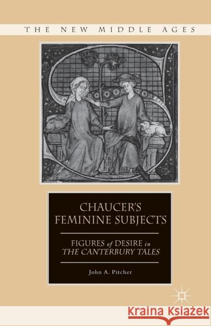 Chaucer's Feminine Subjects: Figures of Desire in the Canterbury Tales Pitcher, J. 9781349534470