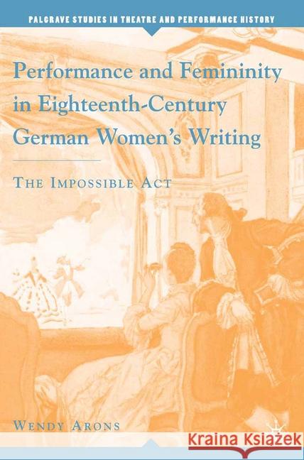 Performance and Femininity in Eighteenth-Century German Women's Writing: The Impossible Act Arons, W. 9781349534524 Palgrave MacMillan