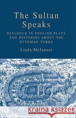 The Sultan Speaks: Dialogue in English Plays and Histories about the Ottoman Turks Linda McJannet L. McJannet 9781349534845