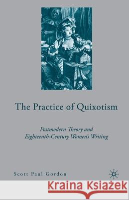 The Practice of Quixotism: Postmodern Theory and Eighteenth-Century Women's Writing Gordon, S. 9781349535064 Palgrave MacMillan