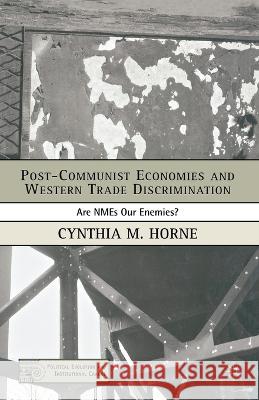 Post-Communist Economies and Western Trade Discrimination: Are Nmes Our Enemies? Cynthia M. Horne C. Horne 9781349535187