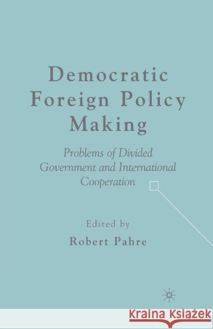 Democratic Foreign Policy Making: Problems of Divided Government and International Cooperation Robert Pahre R. Pahre 9781349535262 Palgrave MacMillan