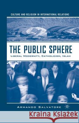 The Public Sphere: Liberal Modernity, Catholicism, Islam Salvatore, A. 9781349535484
