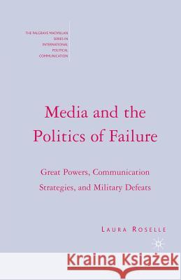 Media and the Politics of Failure: Great Powers, Communication Strategies, and Military Defeats Roselle, L. 9781349535903 Palgrave MacMillan