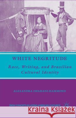 White Negritude: Race, Writing, and Brazilian Cultural Identity Isfahani-Hammond, A. 9781349536580