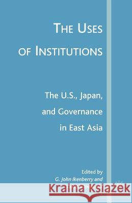 The Uses of Institutions: The U.S., Japan, and Governance in East Asia G. John Ikenberry Takashi Inoguchi G. Ikenberry 9781349536627