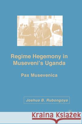 Regime Hegemony in Museveni's Uganda: Pax Musevenica Rubongoya, J. 9781349536665 Palgrave MacMillan