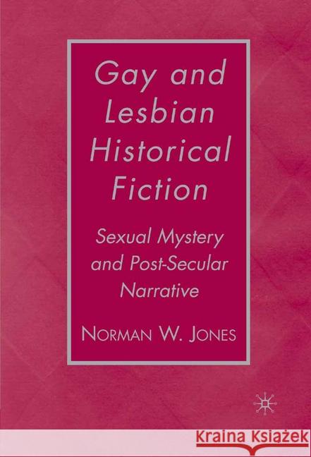 Gay and Lesbian Historical Fiction: Sexual Mystery and Post-Secular Narrative Jones, N. 9781349537242 Palgrave MacMillan