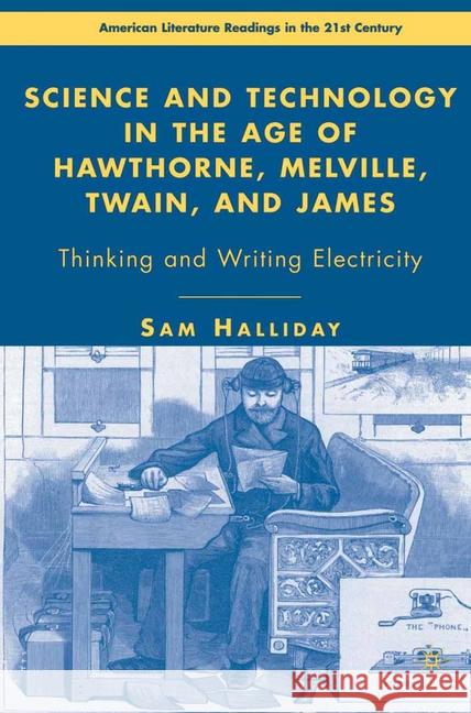 Science and Technology in the Age of Hawthorne, Melville, Twain, and James: Thinking and Writing Electricity Halliday, S. 9781349537327 Palgrave MacMillan