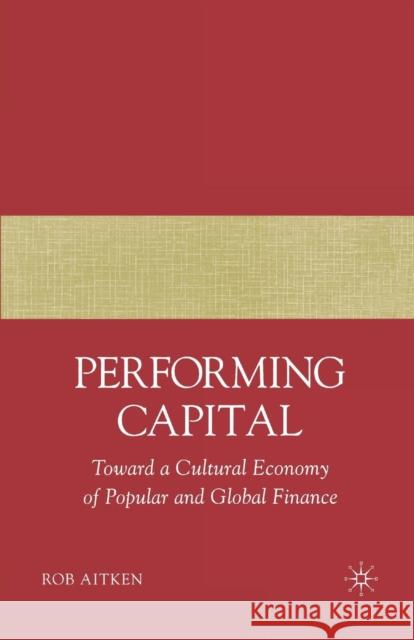 Performing Capital: Toward a Cultural Economy of Popular and Global Finance Aitken, R. 9781349537402 Palgrave MacMillan