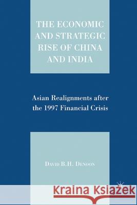 The Economic and Strategic Rise of China and India: Asian Realignments After the 1997 Financial Crisis David B. H. Denoon D. Denoon 9781349538959