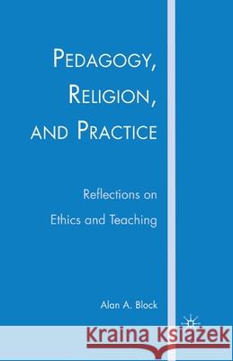 Pedagogy, Religion, and Practice: Reflections on Ethics and Teaching Alan A. Block A. Block 9781349539161