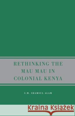 Rethinking Mau Mau in Colonial Kenya S. M. Shamsul Alam 9781349539185