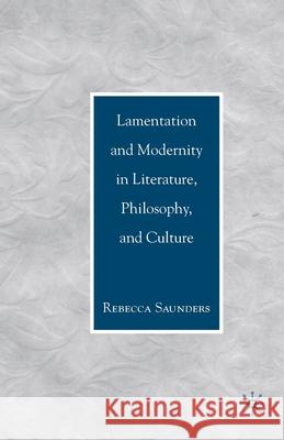 Lamentation and Modernity in Literature, Philosophy, and Culture Rebecca Saunders Rebecca Saunders R. Saunders 9781349539345