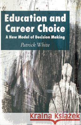 Education and Career Choice: A New Model of Decision Making White, P. 9781349540693 Palgrave Macmillan