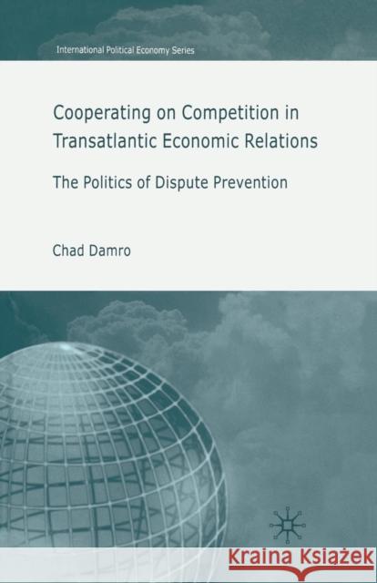 Cooperating on Competition in Transatlantic Economic Relations: The Politics of Dispute Prevention Damro, C. 9781349541188 Palgrave Macmillan