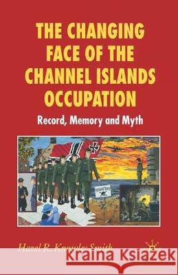 The Changing Face of the Channel Islands Occupation: Record, Memory and Myth Knowles Smith, Hazel 9781349541898 Palgrave Macmillan