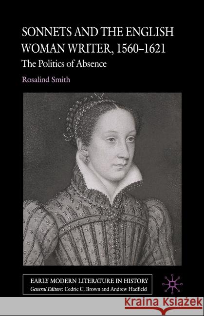 Sonnets and the English Woman Writer, 1560-1621: The Politics of Absence Smith, R. 9781349542680 Palgrave Macmillan
