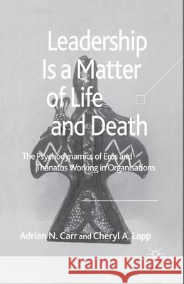 Leadership Is a Matter of Life and Death: The Psychodynamics of Eros and Thanatos Working in Organisations Carr, A. 9781349543007 Palgrave Macmillan
