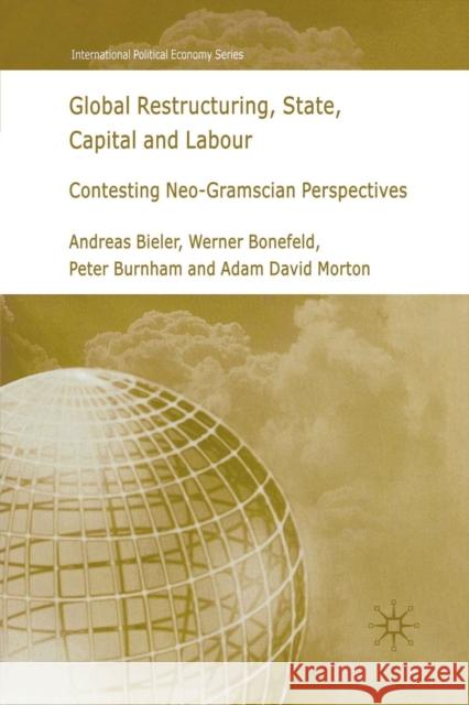 Global Restructuring, State, Capital and Labour: Contesting Neo-Gramscian Perspectives Bieler, A. 9781349543489 Palgrave Macmillan