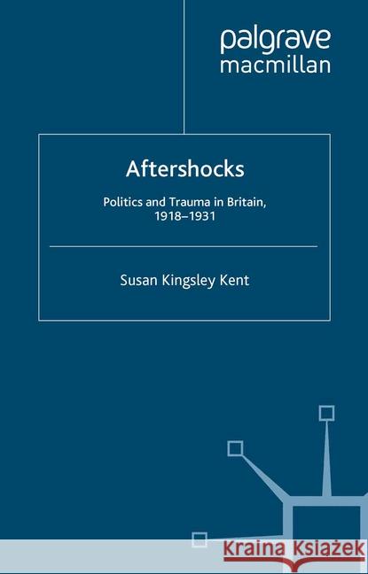 Aftershocks: Politics and Trauma in Britain, 1918-1931 Kingsley Kent, Susan 9781349543939
