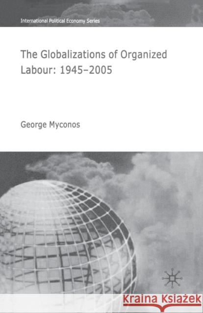 The Globalizations of Organized Labour: 1945-2004 Myconos, G. 9781349543991 Palgrave Macmillan