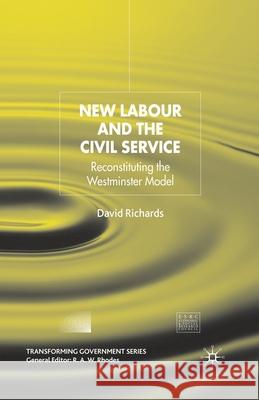New Labour and the Civil Service: Reconstituting the Westminster Model Richards, D. 9781349544189 Palgrave Macmillan