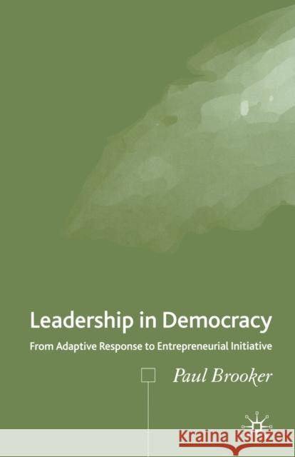 Leadership in Democracy: From Adaptive Response to Entrepreneurial Initiative Brooker, P. 9781349544226 Palgrave Macmillan