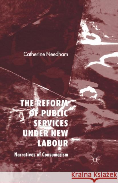 The Reform of Public Services Under New Labour: Narratives of Consumerism Needham, C. 9781349544714 Palgrave Macmillan