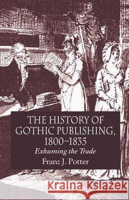 The History of Gothic Publishing, 1800-1835: Exhuming the Trade Potter, F. 9781349544806 Palgrave Macmillan