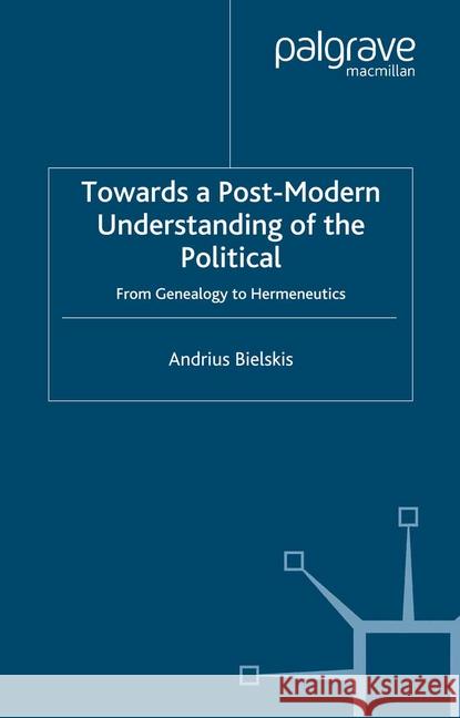 Towards a Post-Modern Understanding of the Political: From Genealogy to Hermeneutics Bielskis, A. 9781349544974 Palgrave Macmillan