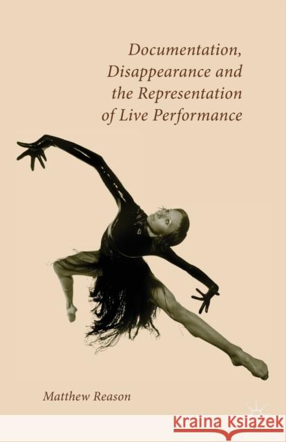 Documentation, Disappearance and the Representation of Live Performance Matthew Reason M. Reason 9781349546039 Palgrave MacMillan
