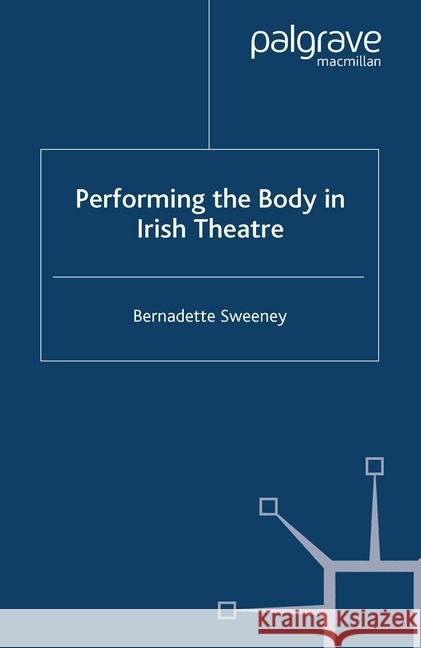 Performing the Body in Irish Theatre B. Sweeney   9781349546077 Palgrave Macmillan