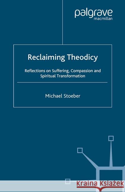 Reclaiming Theodicy: Reflections on Suffering, Compassion and Spiritual Transformation Stoeber, M. 9781349546411 Palgrave Macmillan