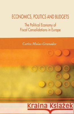 Economics, Politics and Budgets: The Political Economy of Fiscal Consolidations in Europe Mulas-Granados, C. 9781349547838 Palgrave Macmillan
