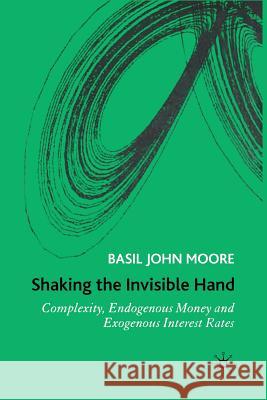 Shaking the Invisible Hand: Complexity, Endogenous Money and Exogenous Interest Rates Moore, B. 9781349547876 Palgrave Macmillan