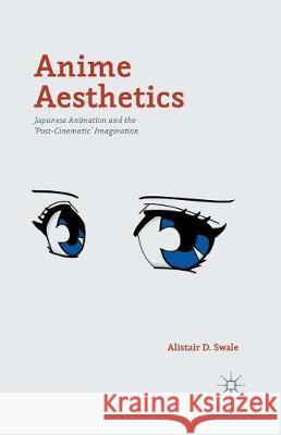 Anime Aesthetics: Japanese Animation and the 'Post-Cinematic' Imagination Swale, Alistair D. 9781349553570 Palgrave MacMillan
