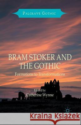 Bram Stoker and the Gothic: Formations to Transformations Wynne, Catherine 9781349554683 Palgrave Macmillan