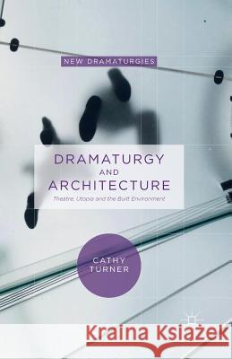 Dramaturgy and Architecture: Theatre, Utopia and the Built Environment Turner, Cathy 9781349559046