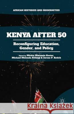 Kenya After 50: Reconfiguring Education, Gender, and Policy Mwanzia Koster, Mickie 9781349564583 Palgrave Macmillan
