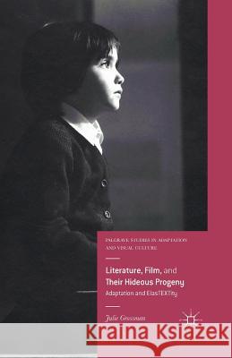 Literature, Film, and Their Hideous Progeny: Adaptation and Elastextity Grossman, Julie 9781349565238 Palgrave MacMillan