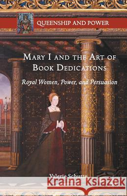 Mary I and the Art of Book Dedications: Royal Women, Power, and Persuasion Schutte, Valerie 9781349565948 Palgrave Macmillan