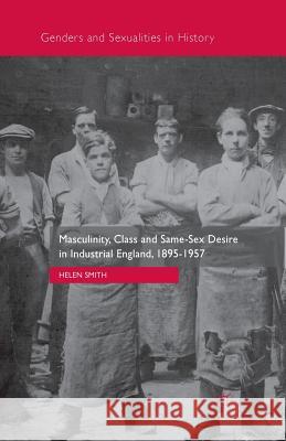 Masculinity, Class and Same-Sex Desire in Industrial England, 1895-1957 Helen Smith 9781349566020 Palgrave MacMillan