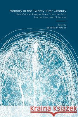 Memory in the Twenty-First Century: New Critical Perspectives from the Arts, Humanities, and Sciences Sebastian Groes   9781349566426 Palgrave Macmillan