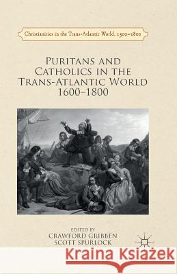 Puritans and Catholics in the Trans-Atlantic World 1600-1800 Crawford Gribben R. Scott Spurlock  9781349570225 Palgrave Macmillan