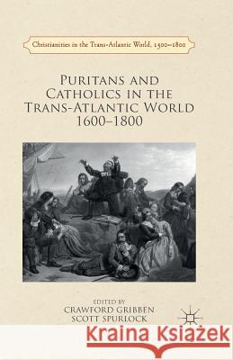 Puritans and Catholics in the Trans-Atlantic World 1600-1800 Crawford Gribben R. Scott Spurlock  9781349570225