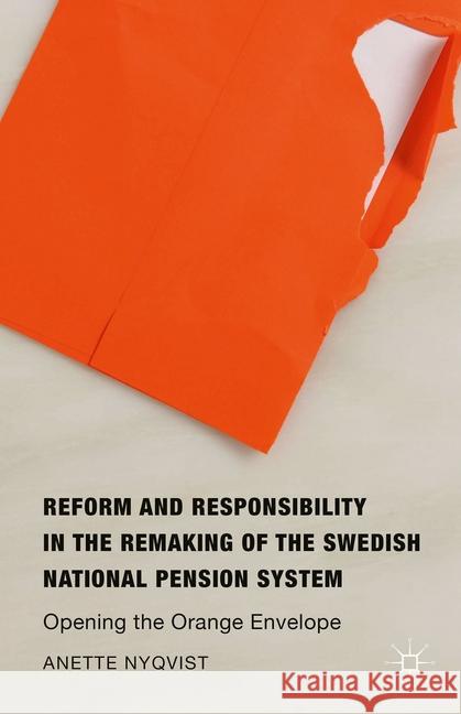 Reform and Responsibility in the Remaking of the Swedish National Pension System : Opening the Orange Envelope Anette Nyqvist   9781349570850 