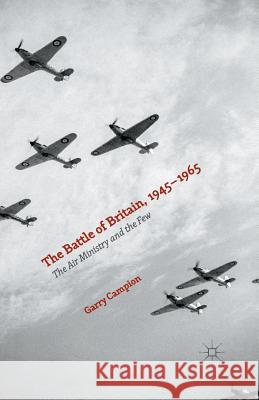 The Battle of Britain, 1945-1965: The Air Ministry and the Few Campion, Garry 9781349574155