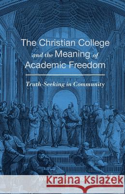 The Christian College and the Meaning of Academic Freedom: Truth-Seeking in Community Ringenberg, William C. 9781349574575