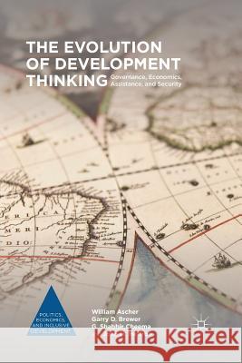 The Evolution of Development Thinking: Governance, Economics, Assistance, and Security John M. Heffron William Ascher Garry D. Brewer 9781349575398